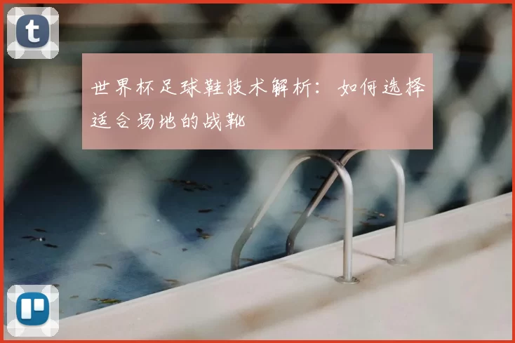 世界杯足球鞋技术解析：如何选择适合场地的战靴