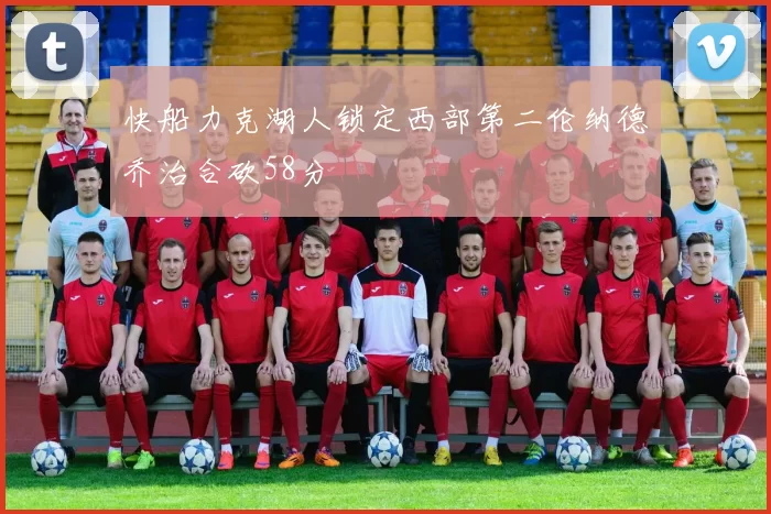 快船力克湖人锁定西部第二伦纳德乔治合砍58分