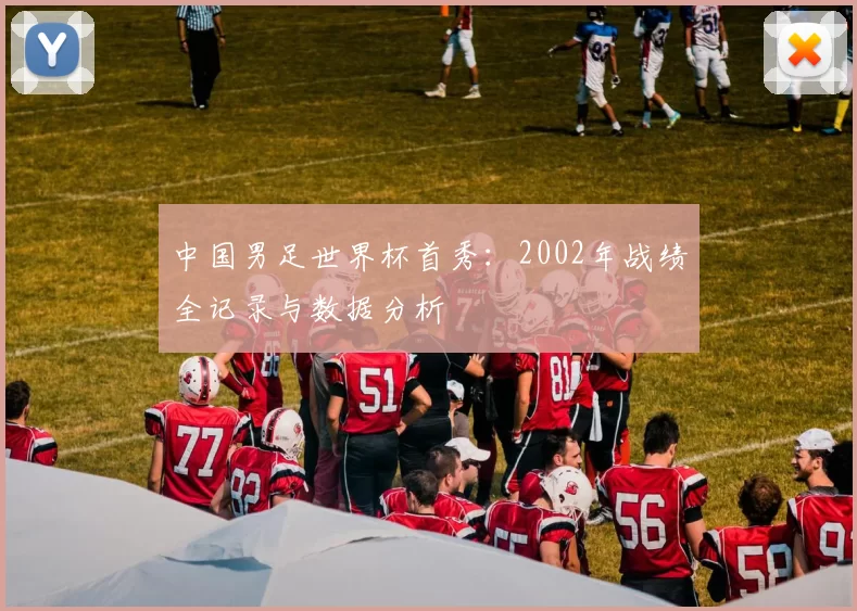 中国男足世界杯首秀:2002年战绩全记录与数据分析