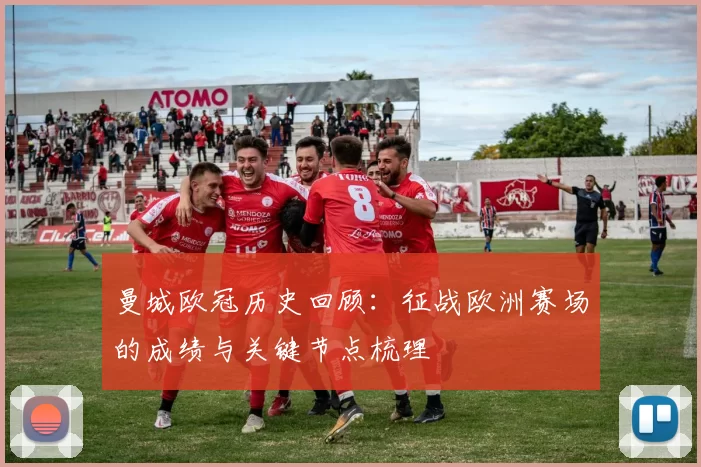 曼城欧冠历史回顾：征战欧洲赛场的成绩与关键节点梳理