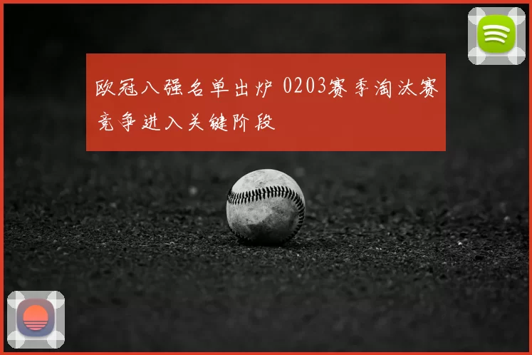 欧冠八强名单出炉 0203赛季淘汰赛竞争进入关键阶段