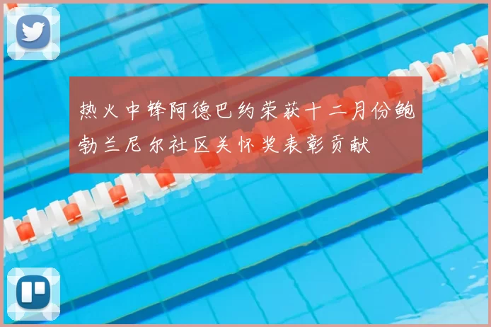 热火中锋阿德巴约荣获十二月份鲍勃兰尼尔社区关怀奖表彰贡献
