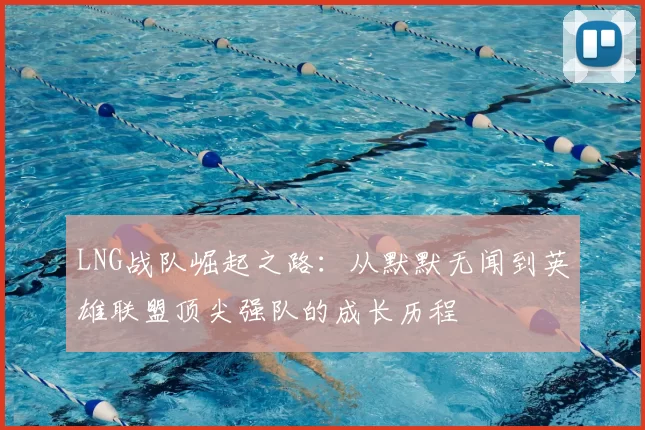 LNG战队崛起之路：从默默无闻到英雄联盟顶尖强队的成长历程