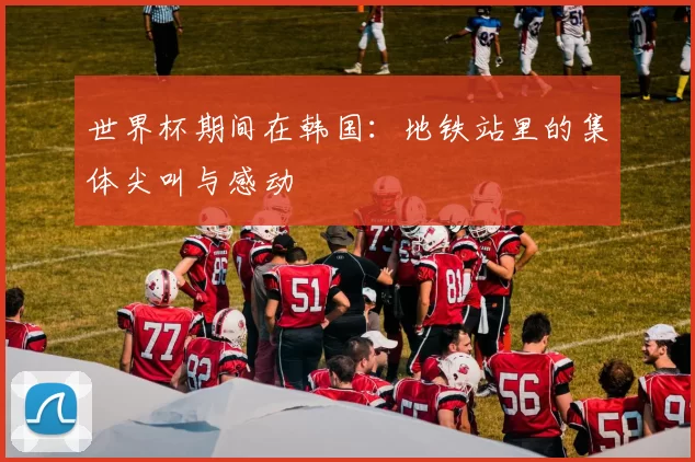 世界杯期间在韩国:地铁站里的集体尖叫与感动