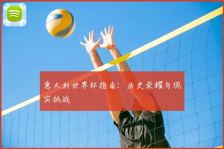 意大利世界杯指南:历史荣耀与现实挑战