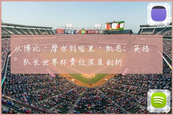 从博比·摩尔到哈里·凯恩:英格兰队长世界杯责任深度剖析