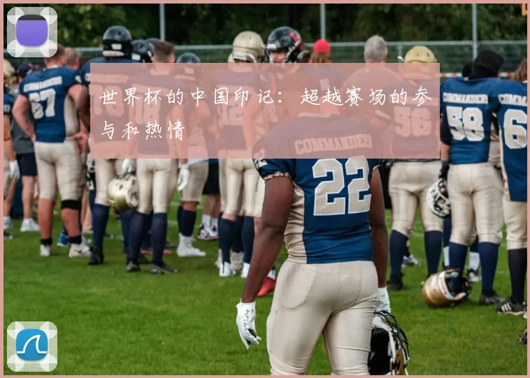 世界杯的中国印记：超越赛场的参与和热情
