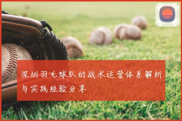 深圳羽毛球队的战术运营体系解析与实践经验分享