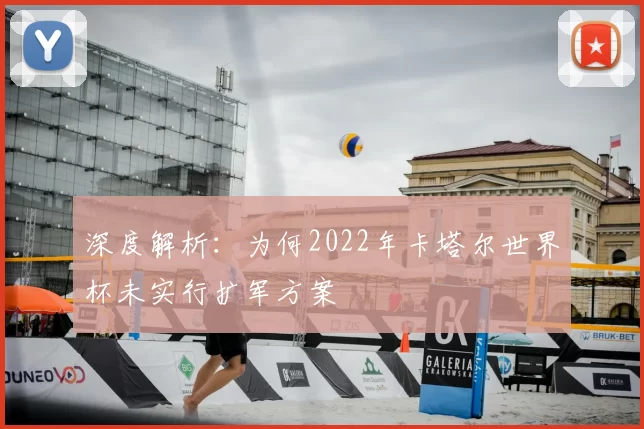深度解析:为何2022年卡塔尔世界杯未实行扩军方案