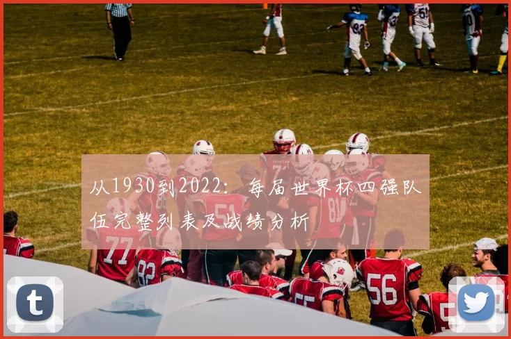 从1930到2022:每届世界杯四强队伍完整列表及战绩分析