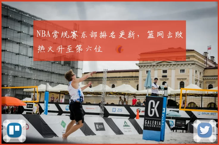 NBA常规赛东部排名更新，篮网击败热火升至第六位
