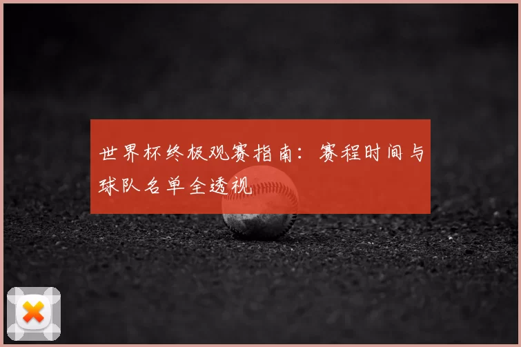 世界杯终极观赛指南:赛程时间与球队名单全透视