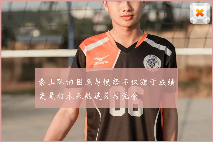 泰山队的困惑与愤怒不仅源于成绩更是对未来的迷茫与无奈
