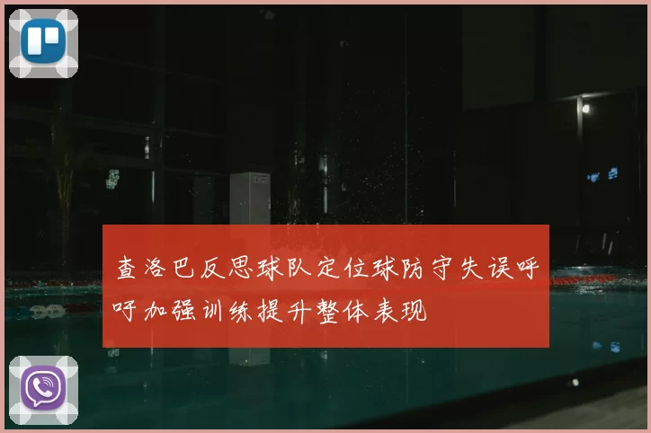 查洛巴反思球队定位球防守失误呼吁加强训练提升整体表现