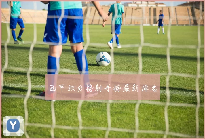西甲积分榜射手榜最新排名