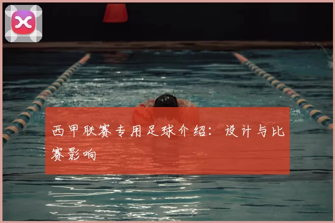 西甲联赛专用足球介绍：设计与比赛影响