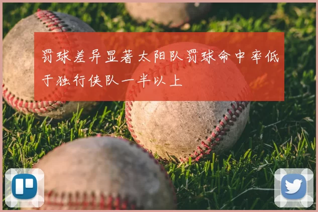 罚球差异显著太阳队罚球命中率低于独行侠队一半以上