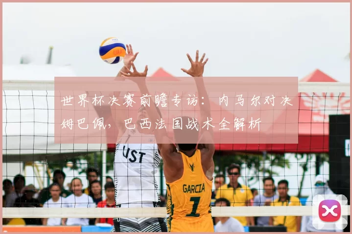 世界杯决赛前瞻专访：内马尔对决姆巴佩，巴西法国战术全解析