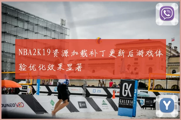 NBA2K19资源加载补丁更新后游戏体验优化效果显著
