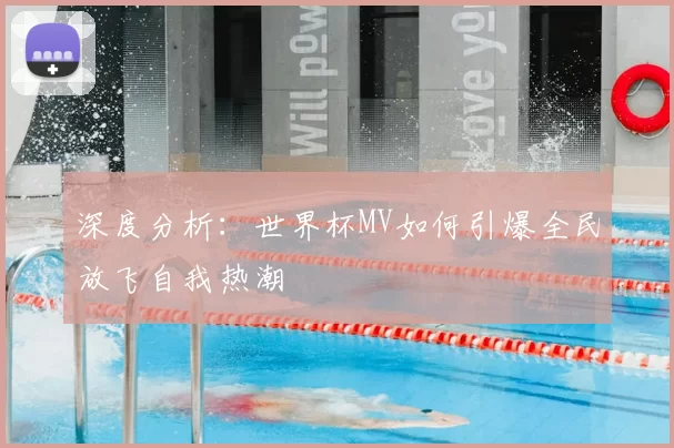深度分析:世界杯MV如何引爆全民放飞自我热潮
