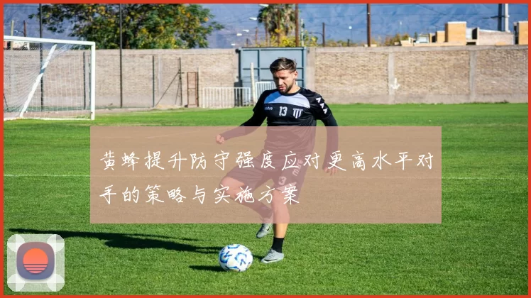 黄蜂提升防守强度应对更高水平对手的策略与实施方案