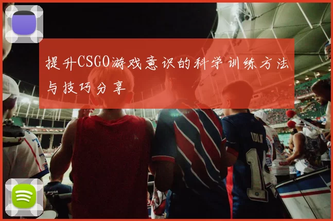 提升CSGO游戏意识的科学训练方法与技巧分享