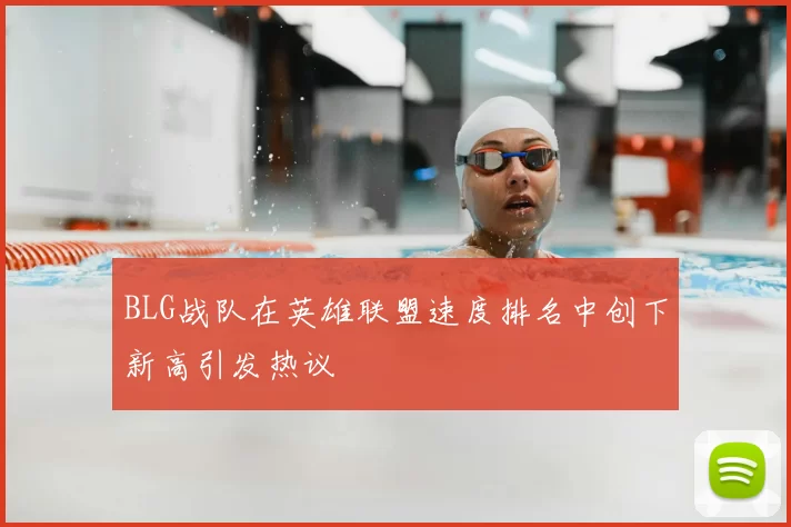 BLG战队在英雄联盟速度排名中创下新高引发热议