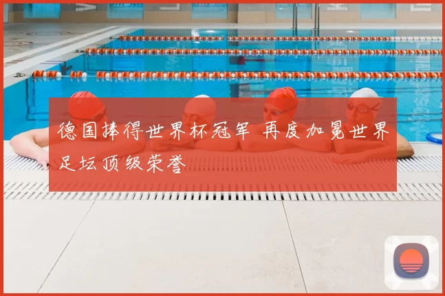 德国捧得世界杯冠军 再度加冕世界足坛顶级荣誉