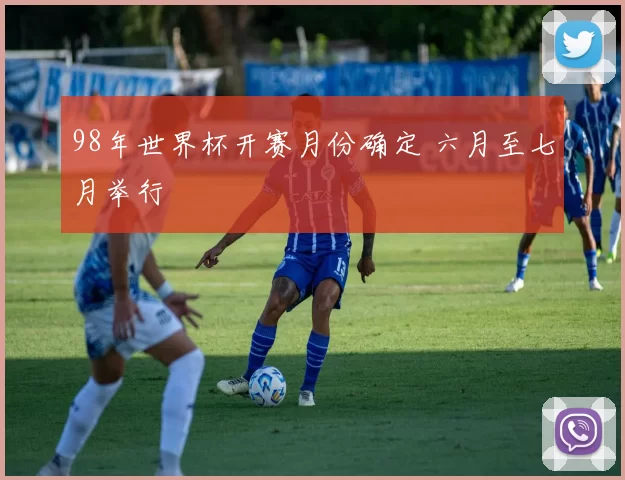 98年世界杯开赛月份确定 六月至七月举行
