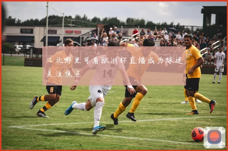江北哪里可看欧洲杯直播成为球迷关注焦点