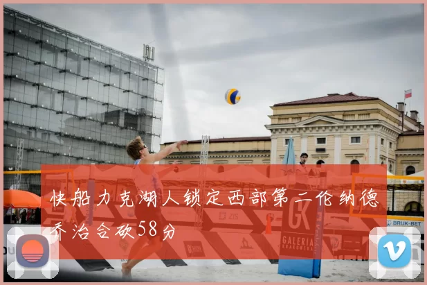快船力克湖人锁定西部第二伦纳德乔治合砍58分
