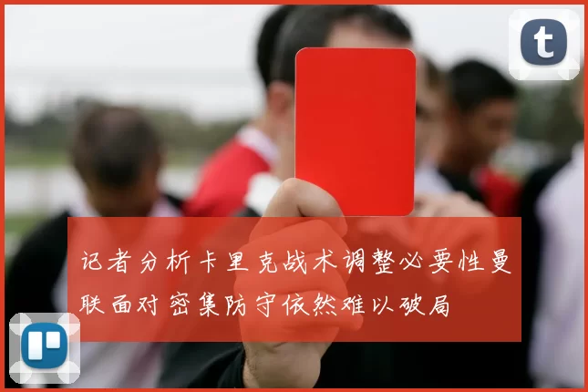 记者分析卡里克战术调整必要性曼联面对密集防守依然难以破局