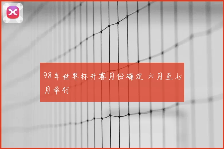 98年世界杯开赛月份确定 六月至七月举行
