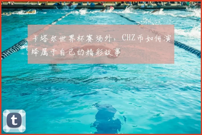 卡塔尔世界杯赛场外,CHZ币如何演绎属于自己的精彩故事