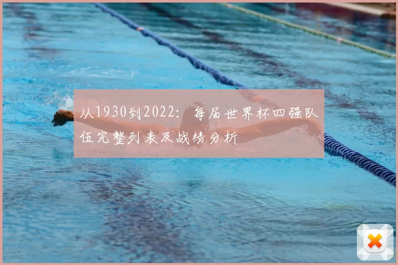 从1930到2022:每届世界杯四强队伍完整列表及战绩分析