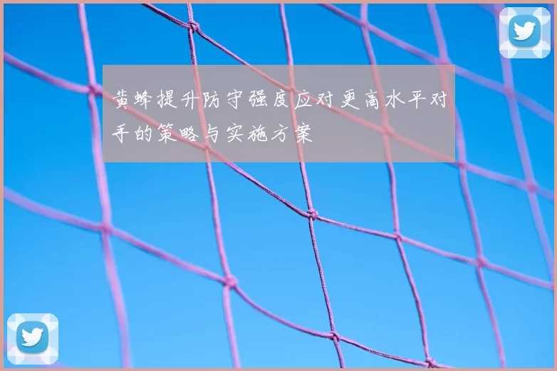 黄蜂提升防守强度应对更高水平对手的策略与实施方案