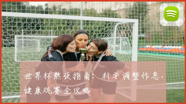 世界杯熬夜指南:科学调整作息,健康观赛全攻略